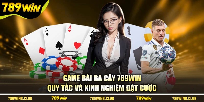 Game Bài Ba Cây 789WIN - Quy Tắc Và Kinh Nghiệm Đặt Cược