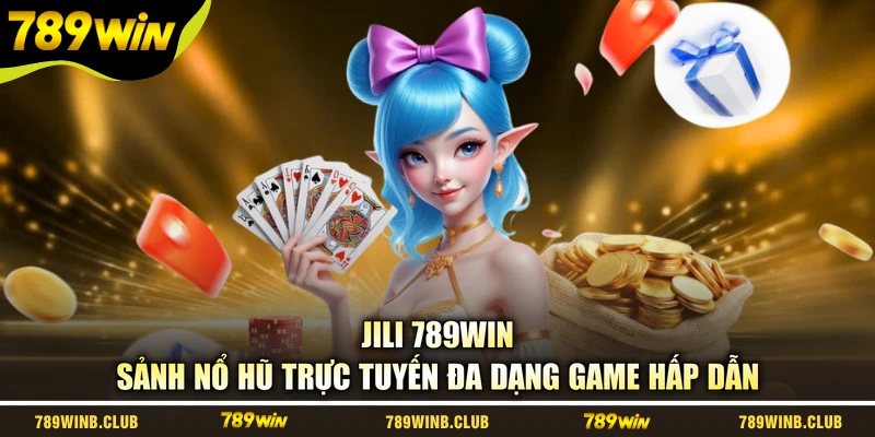 Jili 789WIN - Sảnh Nổ Hũ Trực Tuyến Đa Dạng Game Hấp Dẫn