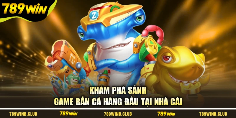 Khám phá sảnh game bắn cá hàng đầu tại nhà cái